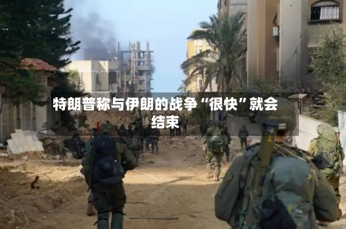 特朗普称与伊朗的战争“很快”就会结束