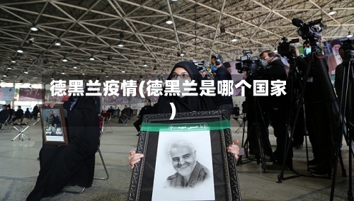 德黑兰疫情(德黑兰是哪个国家)-第2张图片