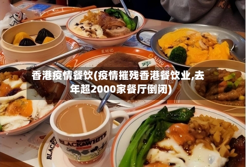 香港疫情餐饮(疫情摧残香港餐饮业,去年超2000家餐厅倒闭)
