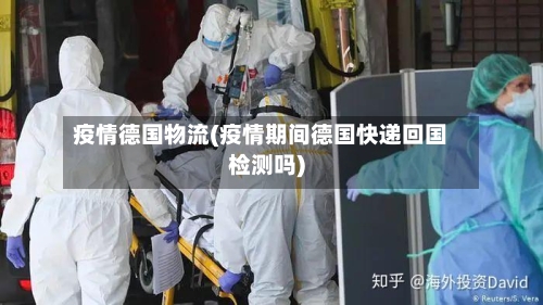 疫情德国物流(疫情期间德国快递回国检测吗)