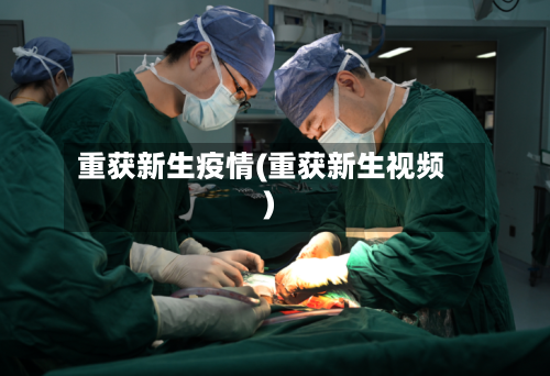 重获新生疫情(重获新生视频)-第2张图片