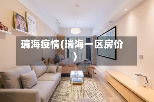瑞海疫情(瑞海一区房价)-第2张图片