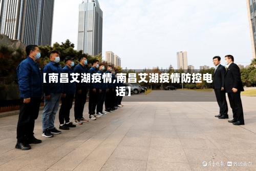 【南昌艾湖疫情,南昌艾湖疫情防控电话】