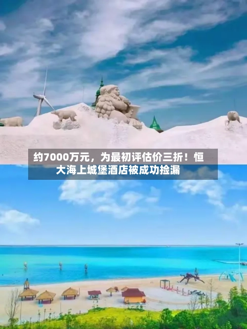 约7000万元,为最初评估价三折!恒大海上城堡酒店被成功捡漏
