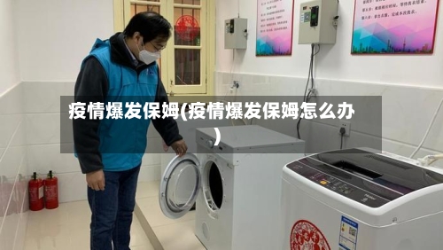 疫情爆发保姆(疫情爆发保姆怎么办)